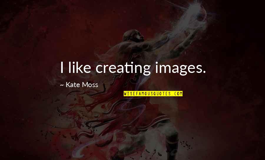 Moss'd Quotes By Kate Moss: I like creating images. Moss'd Quotes By Kate Moss: I like creating images.