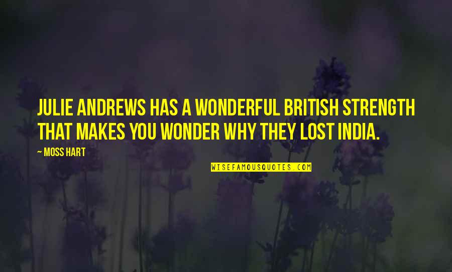 Moss'd Quotes By Moss Hart: Julie Andrews has a wonderful British strength that Moss'd Quotes By Moss Hart: Julie Andrews has a wonderful British strength that