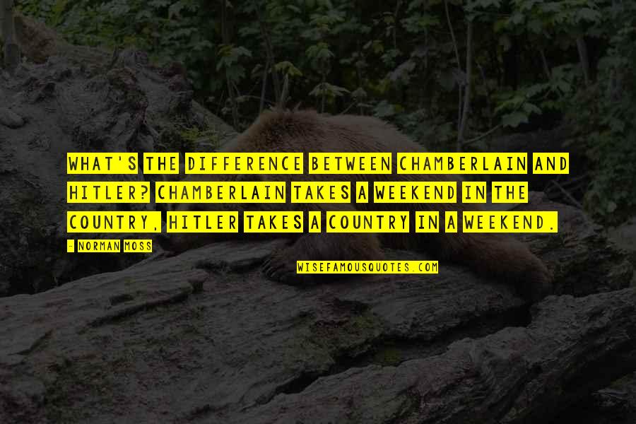 Moss'd Quotes By Norman Moss: What's the difference between Chamberlain and Hitler? Chamberlain Moss'd Quotes By Norman Moss: What's the difference between Chamberlain and Hitler? Chamberlain