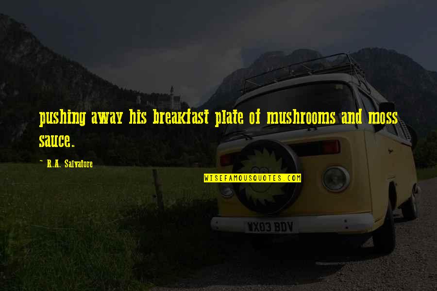 Moss'd Quotes By R.A. Salvatore: pushing away his breakfast plate of mushrooms and Moss'd Quotes By R.A. Salvatore: pushing away his breakfast plate of mushrooms and