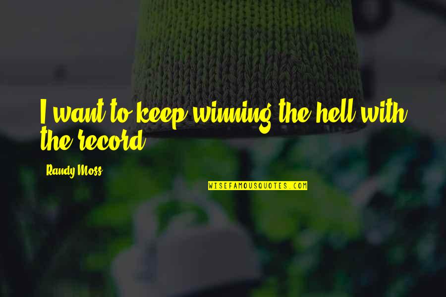 Moss'd Quotes By Randy Moss: I want to keep winning-the hell with the Moss'd Quotes By Randy Moss: I want to keep winning-the hell with the