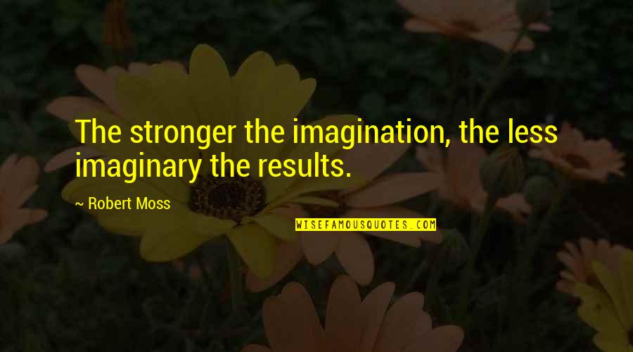 Moss'd Quotes By Robert Moss: The stronger the imagination, the less imaginary the