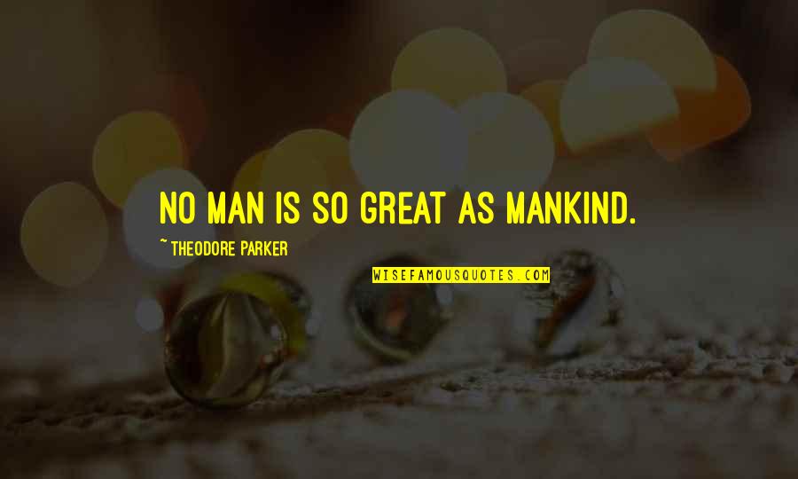 Mossessian Quotes By Theodore Parker: No man is so great as mankind. Mossessian Quotes By Theodore Parker: No man is so great as mankind.