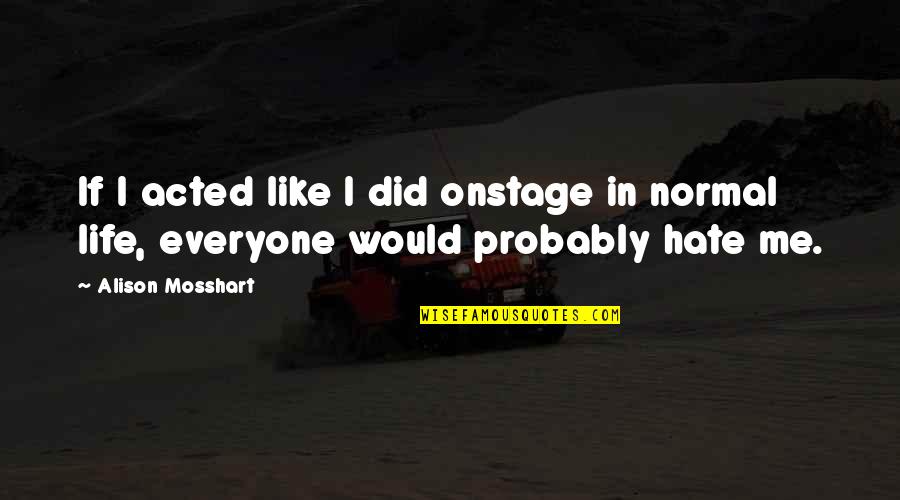 Mosshart Quotes By Alison Mosshart: If I acted like I did onstage in