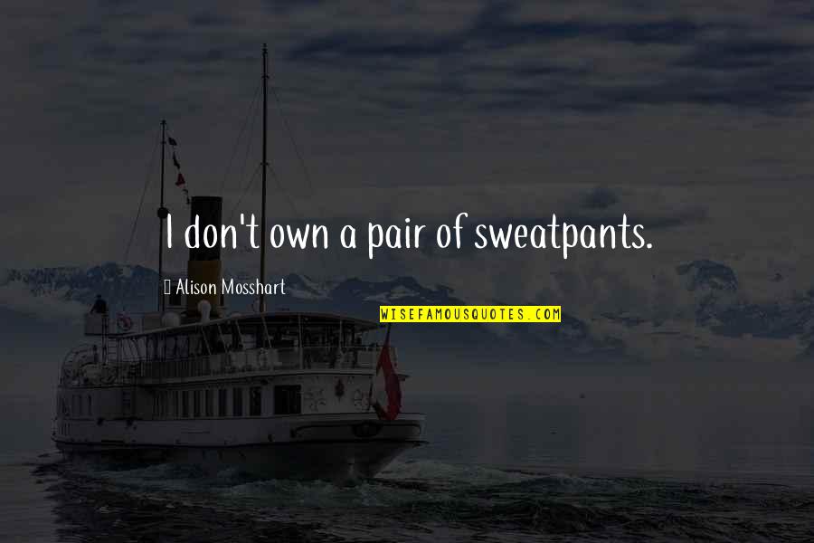 Mosshart Quotes By Alison Mosshart: I don't own a pair of sweatpants.