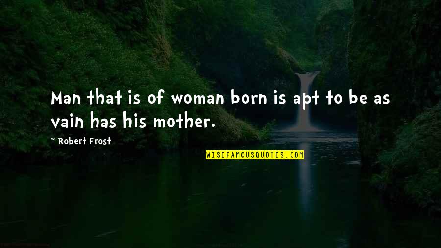 Mossolov Quotes By Robert Frost: Man that is of woman born is apt