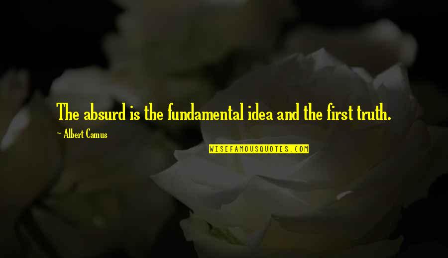 Most Absurd Quotes By Albert Camus: The absurd is the fundamental idea and the