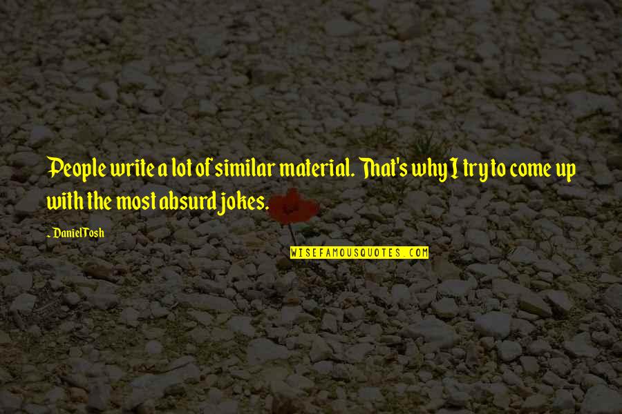 Most Absurd Quotes By Daniel Tosh: People write a lot of similar material. That's