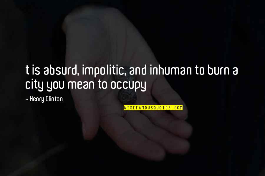 Most Absurd Quotes By Henry Clinton: t is absurd, impolitic, and inhuman to burn