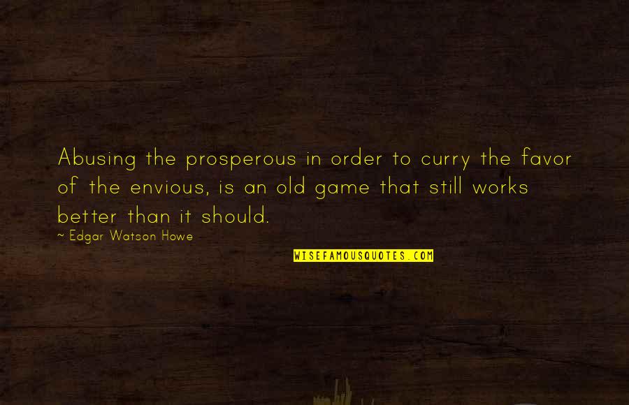 Most Abusing Quotes By Edgar Watson Howe: Abusing the prosperous in order to curry the