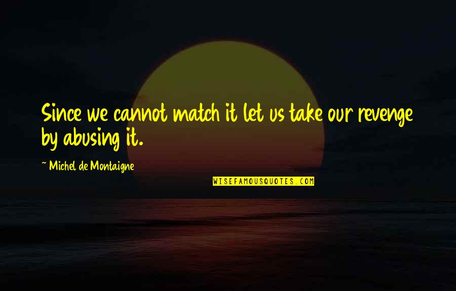 Most Abusing Quotes By Michel De Montaigne: Since we cannot match it let us take