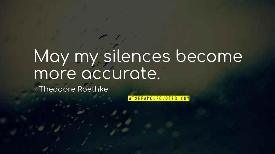 Most Accurate Quotes By Theodore Roethke: May my silences become more accurate.