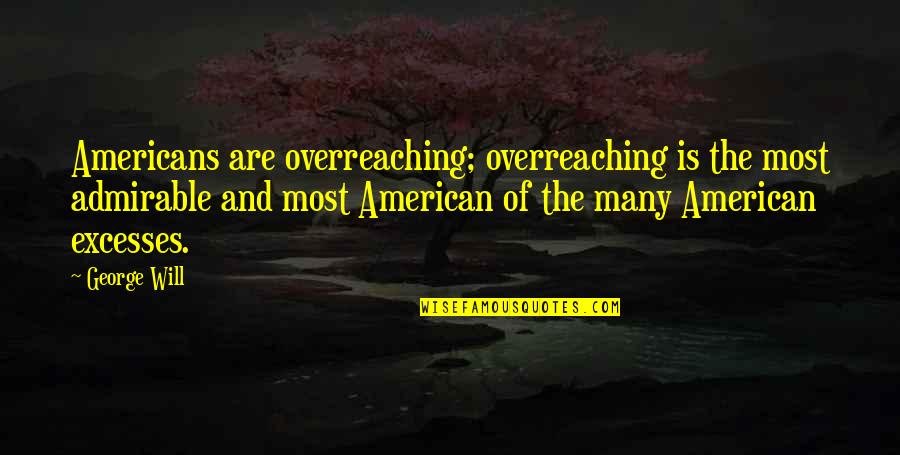 Most Admirable Quotes By George Will: Americans are overreaching; overreaching is the most admirable