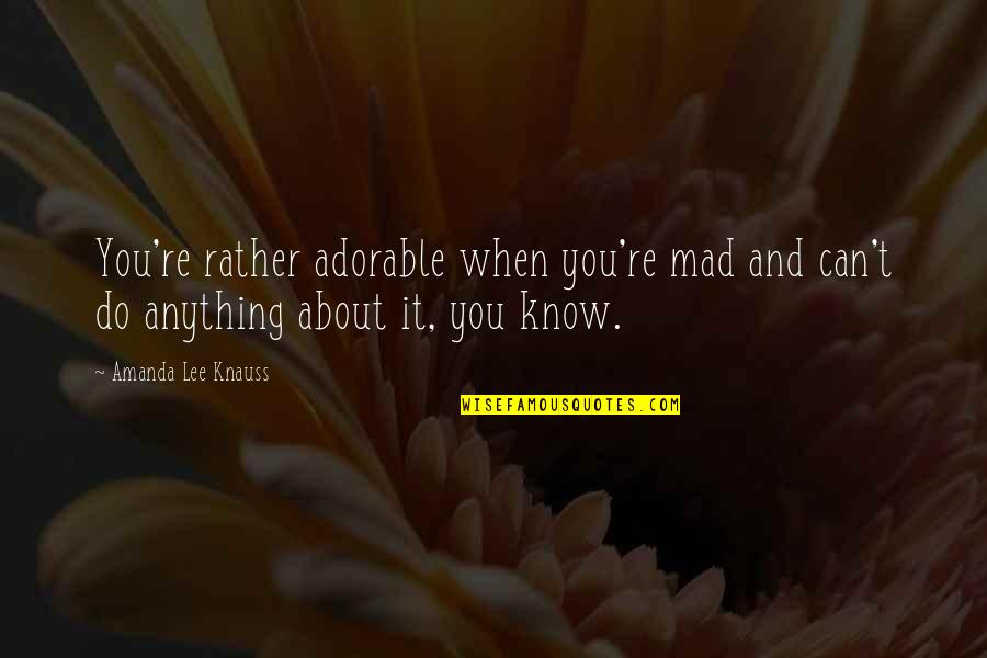 Most Adorable Quotes By Amanda Lee Knauss: You're rather adorable when you're mad and can't