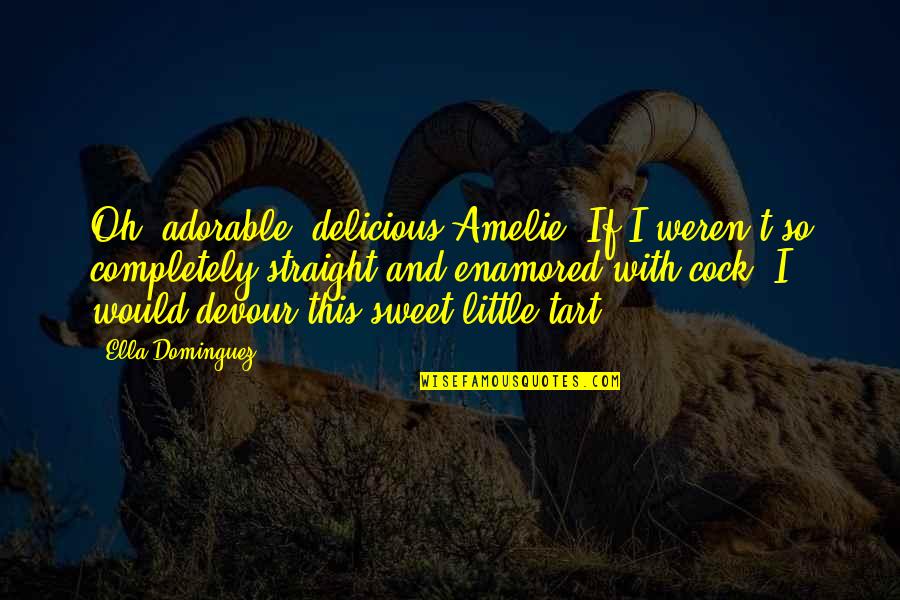 Most Adorable Quotes By Ella Dominguez: Oh, adorable, delicious Amelie. If I weren't so