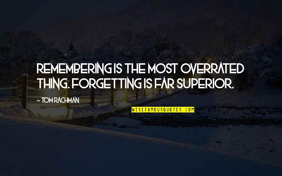 Most Advisable Quotes By Tom Rachman: Remembering is the most overrated thing. Forgetting is