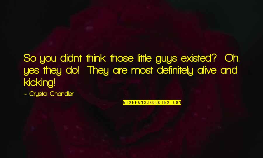 Most Alive Quotes By Crystal Chandler: So you didn't think those little guys existed? Most Alive Quotes By Crystal Chandler: So you didn't think those little guys existed?