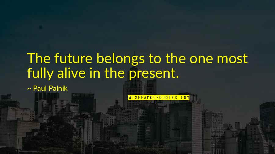 Most Alive Quotes By Paul Palnik: The future belongs to the one most fully
