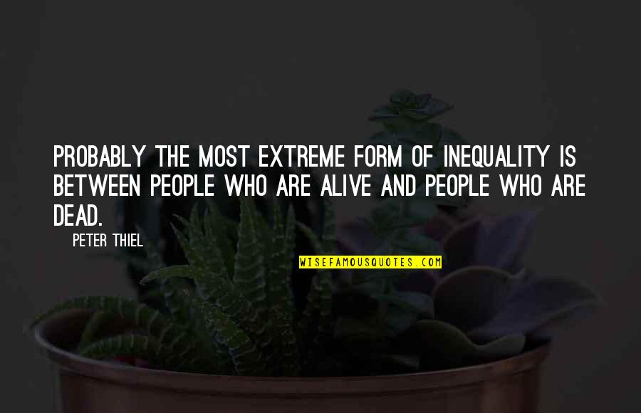 Most Alive Quotes By Peter Thiel: Probably the most extreme form of inequality is Most Alive Quotes By Peter Thiel: Probably the most extreme form of inequality is