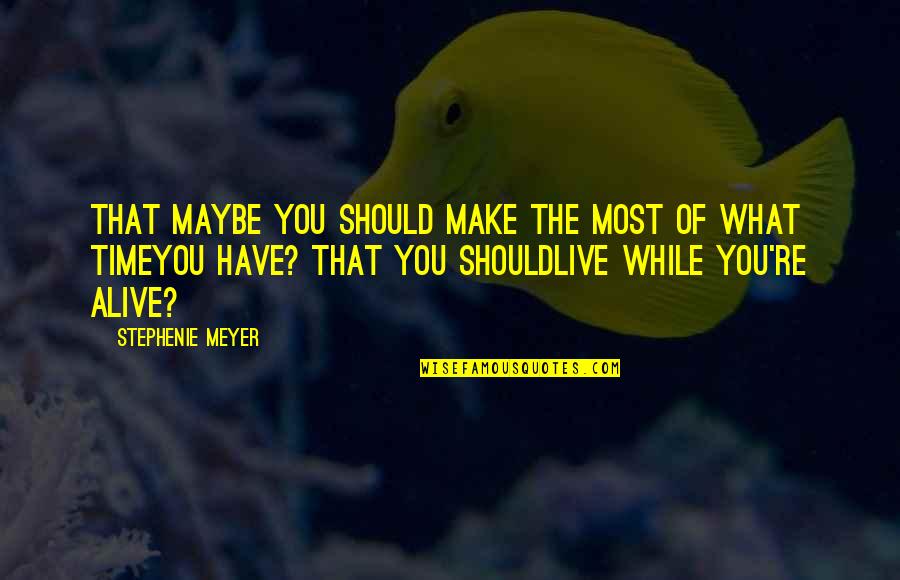 Most Alive Quotes By Stephenie Meyer: That maybe you should make the most of Most Alive Quotes By Stephenie Meyer: That maybe you should make the most of