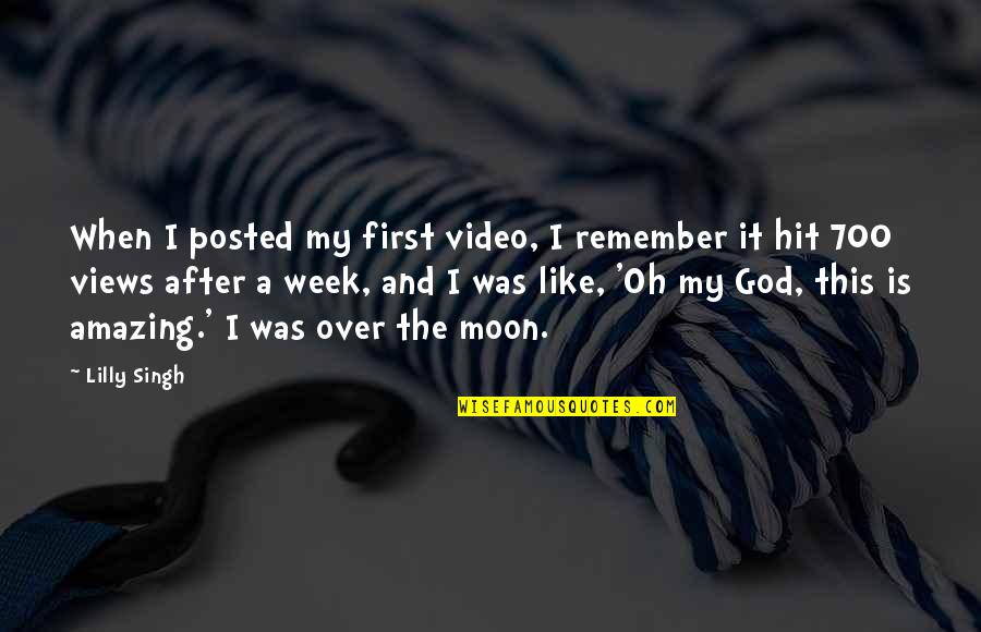 Most Amazing God Quotes By Lilly Singh: When I posted my first video, I remember Most Amazing God Quotes By Lilly Singh: When I posted my first video, I remember