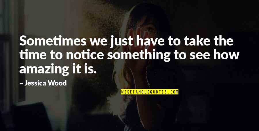 Most Amazing Inspirational Quotes By Jessica Wood: Sometimes we just have to take the time Most Amazing Inspirational Quotes By Jessica Wood: Sometimes we just have to take the time