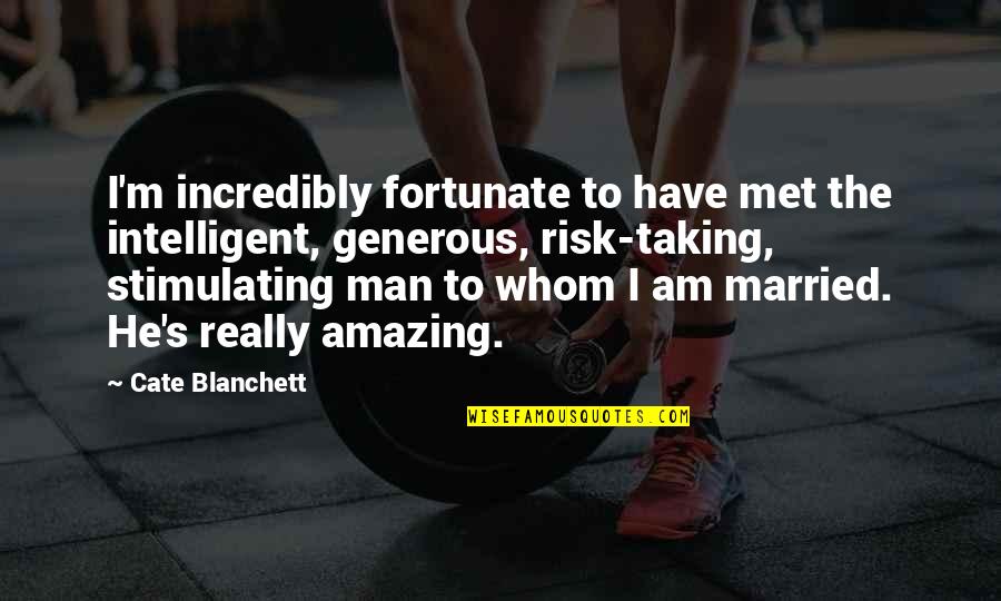 Most Amazing Man Quotes By Cate Blanchett: I'm incredibly fortunate to have met the intelligent,