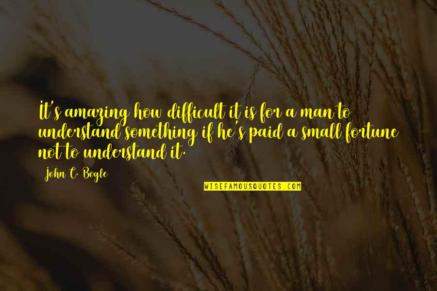 Most Amazing Man Quotes By John C. Bogle: It's amazing how difficult it is for a