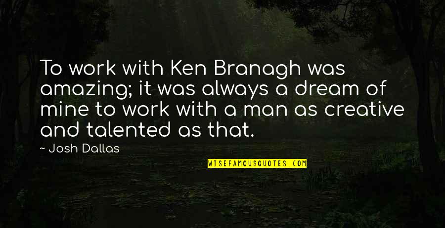 Most Amazing Man Quotes By Josh Dallas: To work with Ken Branagh was amazing; it
