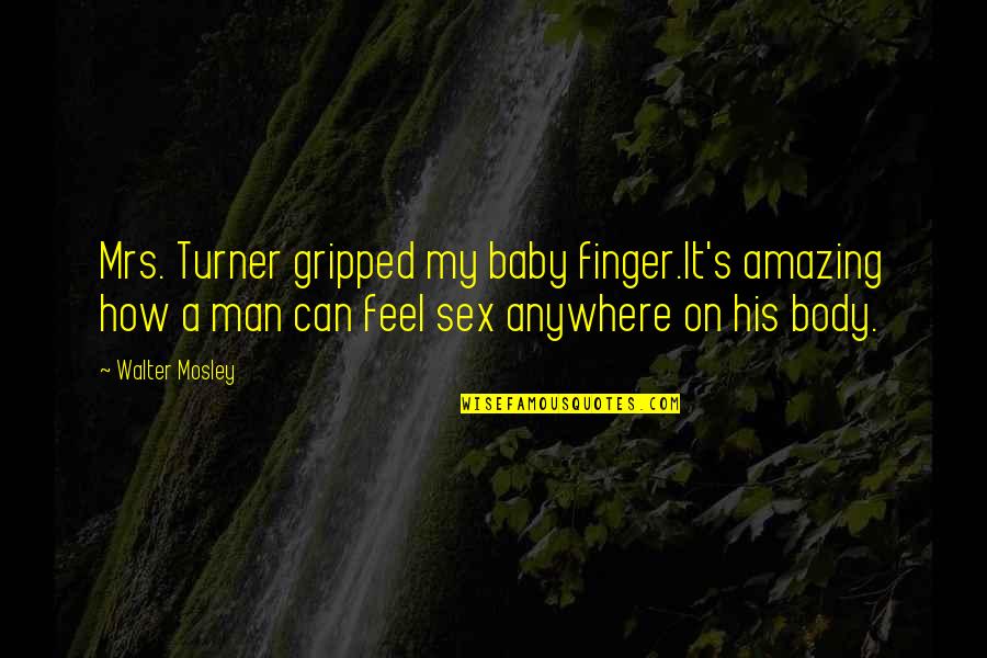 Most Amazing Man Quotes By Walter Mosley: Mrs. Turner gripped my baby finger.It's amazing how