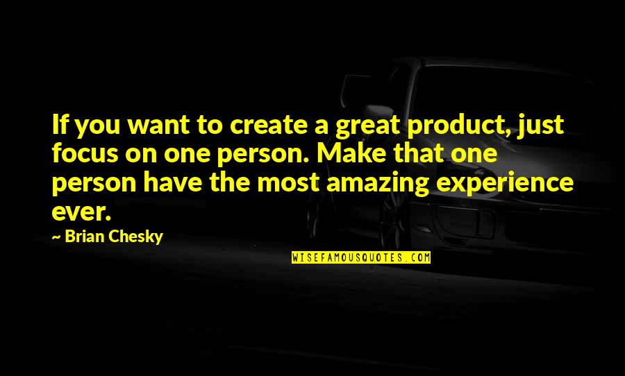 Most Amazing Person Ever Quotes By Brian Chesky: If you want to create a great product, Most Amazing Person Ever Quotes By Brian Chesky: If you want to create a great product,