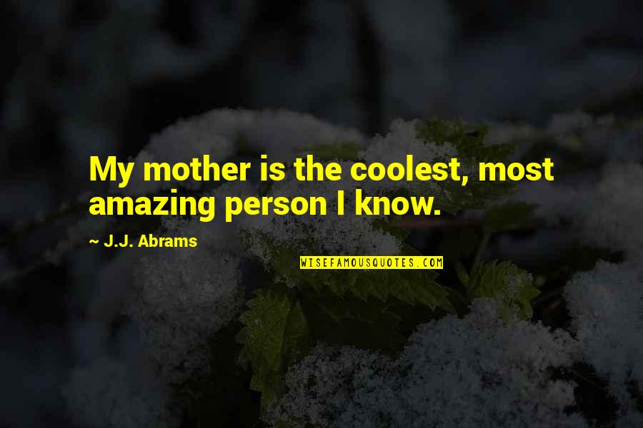 Most Amazing Person Ever Quotes By J.J. Abrams: My mother is the coolest, most amazing person Most Amazing Person Ever Quotes By J.J. Abrams: My mother is the coolest, most amazing person
