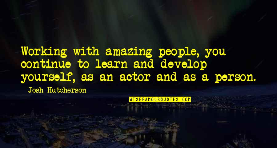 Most Amazing Person Ever Quotes By Josh Hutcherson: Working with amazing people, you continue to learn Most Amazing Person Ever Quotes By Josh Hutcherson: Working with amazing people, you continue to learn