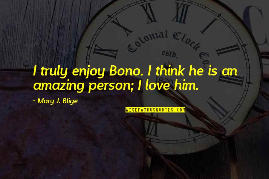 Most Amazing Person Ever Quotes By Mary J. Blige: I truly enjoy Bono. I think he is Most Amazing Person Ever Quotes By Mary J. Blige: I truly enjoy Bono. I think he is