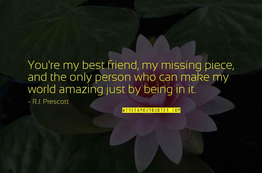 Most Amazing Person Ever Quotes By R.J. Prescott: You're my best friend, my missing piece, and Most Amazing Person Ever Quotes By R.J. Prescott: You're my best friend, my missing piece, and