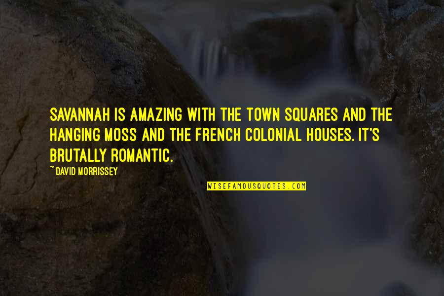 Most Amazing Romantic Quotes By David Morrissey: Savannah is amazing with the town squares and