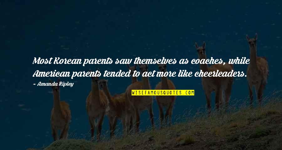 Most American Quotes By Amanda Ripley: Most Korean parents saw themselves as coaches, while Most American Quotes By Amanda Ripley: Most Korean parents saw themselves as coaches, while