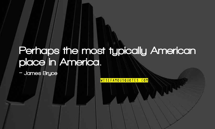 Most American Quotes By James Bryce: Perhaps the most typically American place in America. Most American Quotes By James Bryce: Perhaps the most typically American place in America.