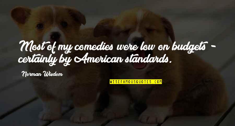 Most American Quotes By Norman Wisdom: Most of my comedies were low on budgets