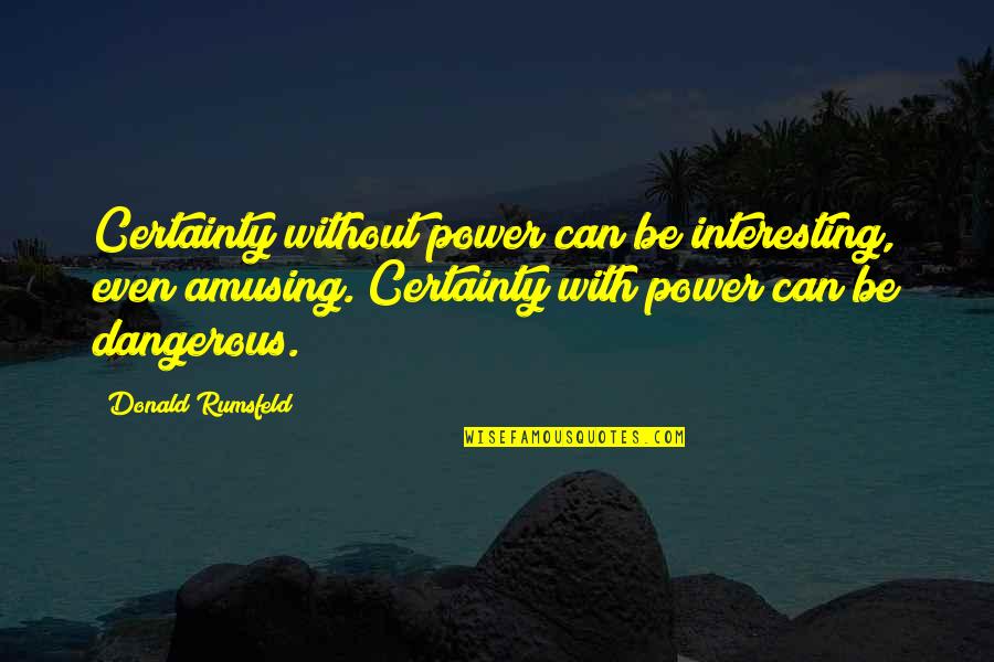 Most Amusing Quotes By Donald Rumsfeld: Certainty without power can be interesting, even amusing.