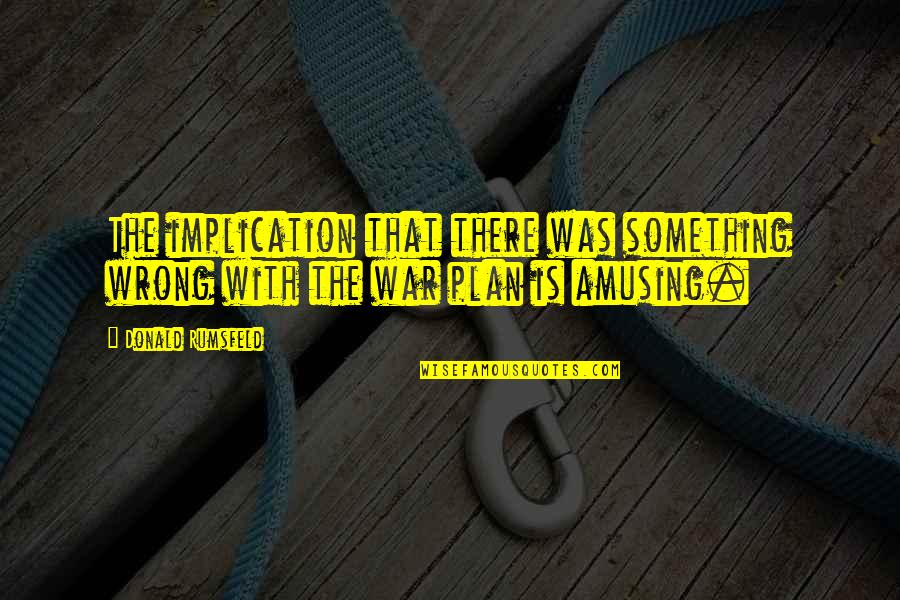 Most Amusing Quotes By Donald Rumsfeld: The implication that there was something wrong with