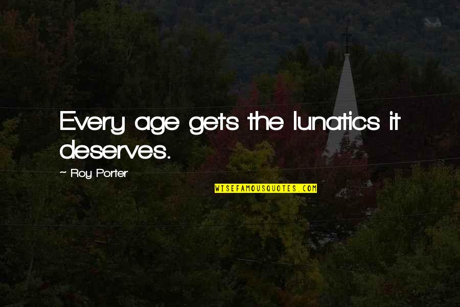 Most Annoying Movie Quotes By Roy Porter: Every age gets the lunatics it deserves.
