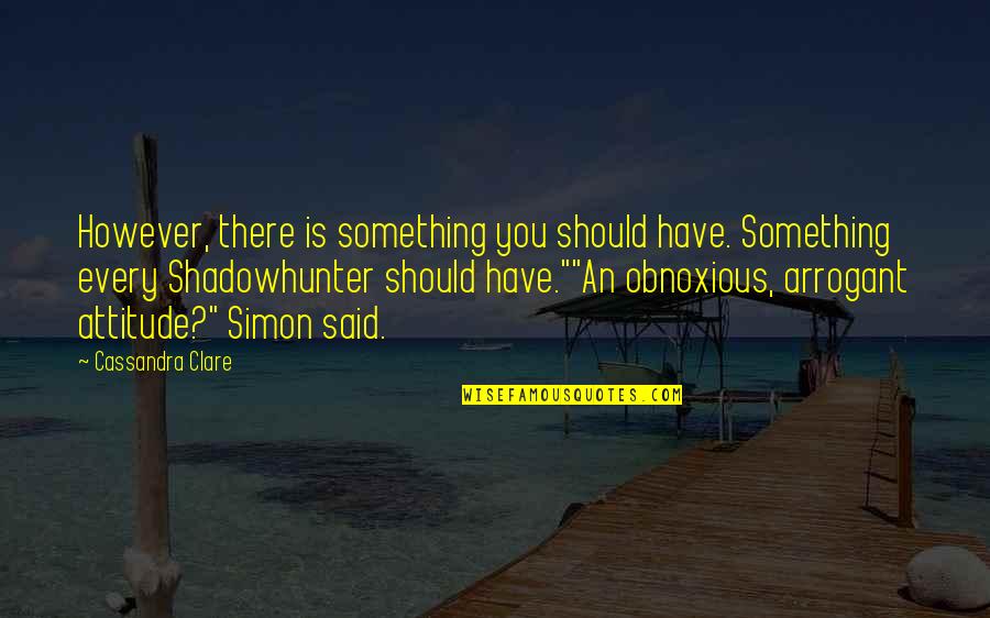 Most Arrogant Quotes By Cassandra Clare: However, there is something you should have. Something