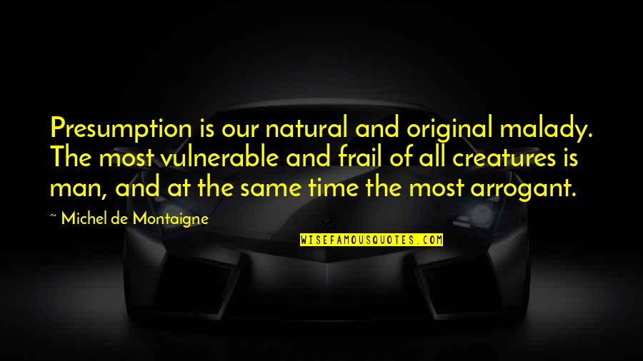 Most Arrogant Quotes By Michel De Montaigne: Presumption is our natural and original malady. The