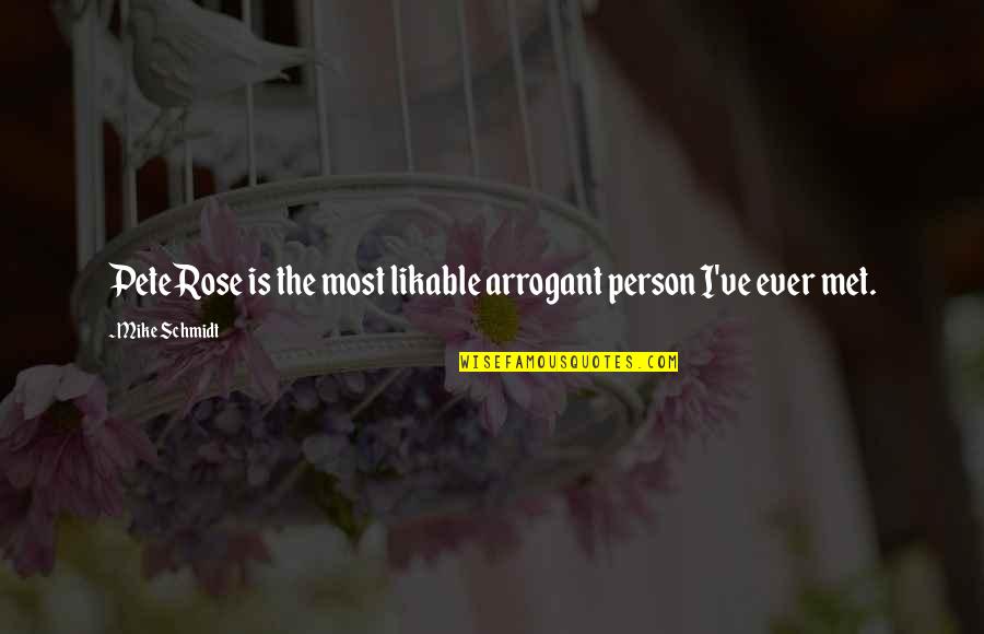 Most Arrogant Quotes By Mike Schmidt: Pete Rose is the most likable arrogant person