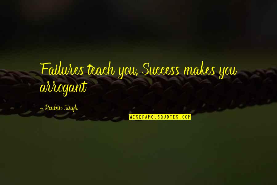 Most Arrogant Quotes By Reuben Singh: Failures teach you. Success makes you arrogant