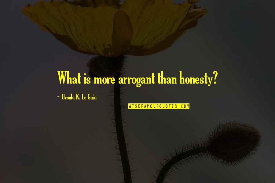 Most Arrogant Quotes By Ursula K. Le Guin: What is more arrogant than honesty?