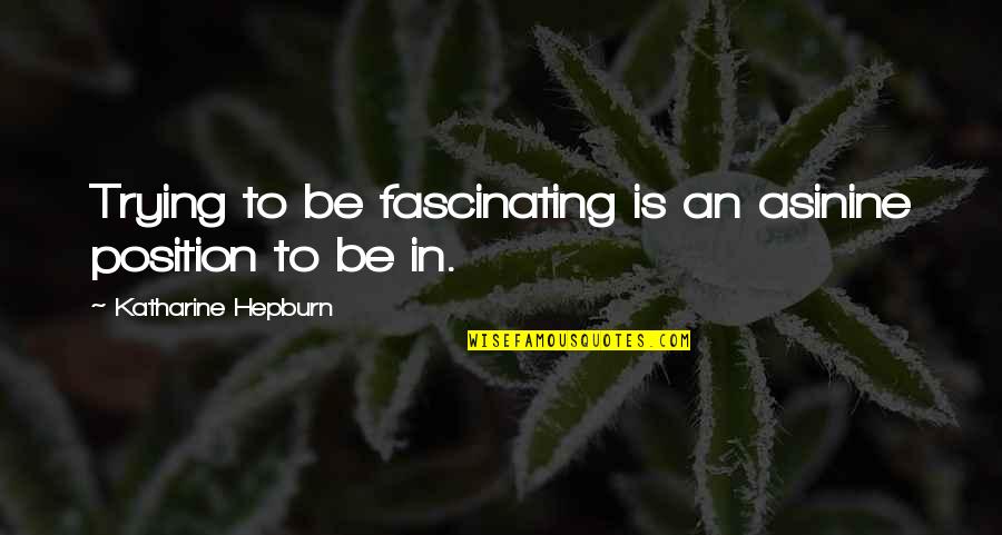Most Asinine Quotes By Katharine Hepburn: Trying to be fascinating is an asinine position Most Asinine Quotes By Katharine Hepburn: Trying to be fascinating is an asinine position