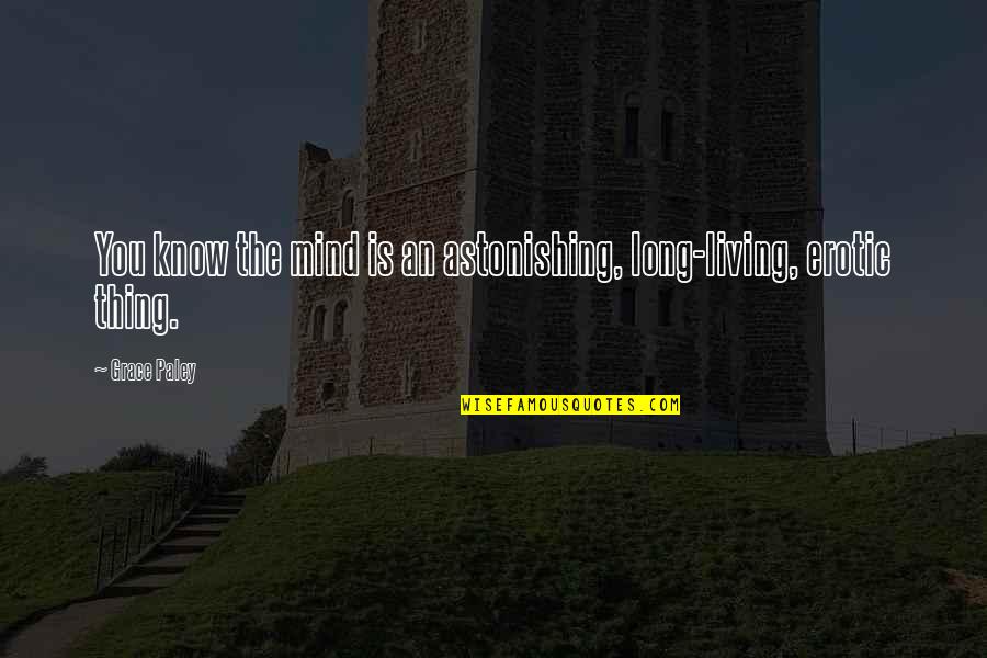 Most Astonishing Quotes By Grace Paley: You know the mind is an astonishing, long-living,