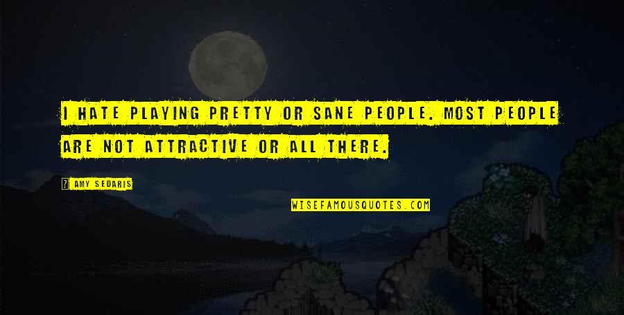 Most Attractive Quotes By Amy Sedaris: I hate playing pretty or sane people. Most